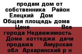 продам дом от собственника › Район ­ Елецкий › Дом ­ 112 › Общая площадь дома ­ 87 › Цена ­ 2 500 000 - Все города Недвижимость » Дома, коттеджи, дачи продажа   . Амурская обл.,Архаринский р-н